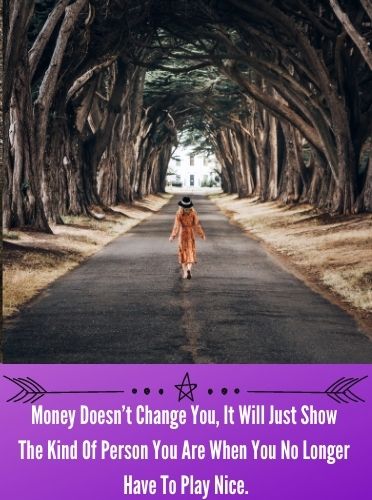 Money Doesn’t Change You, It Will Just Show The Kind Of Person You Are When You No Longer Have To Play Nice.